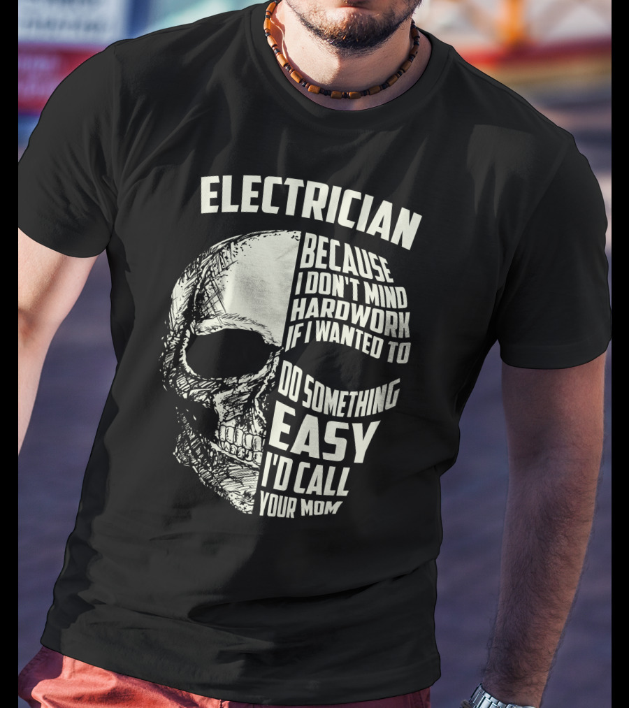 ELECTRICIAN BECAUSE I DON'T MIND HARDWORK IF I WANTED TO DO SOMETHING EASY I'D CALL YOUR MOM T-Shirt