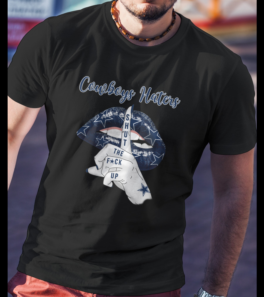 Cowboys Haters Shut The F Up T-Shirt