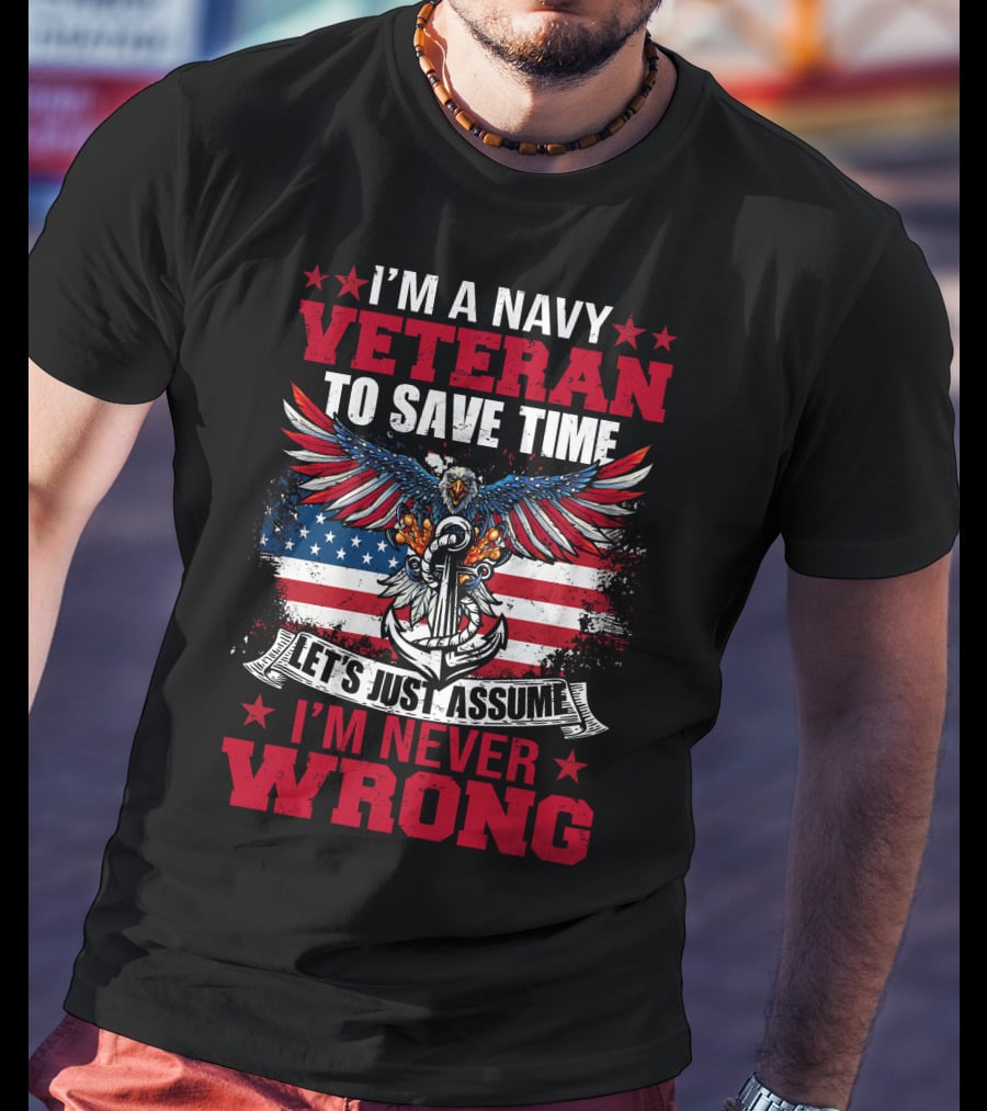 I'm A Navy Veteran To Save Time Let's Just Assume I'm Never Wrong T-Shirt