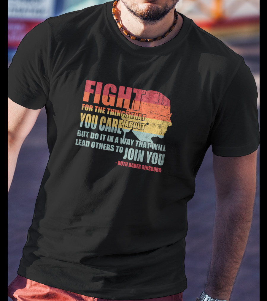 Feminist RBG Fight For The Things That You Care About T-Shirt