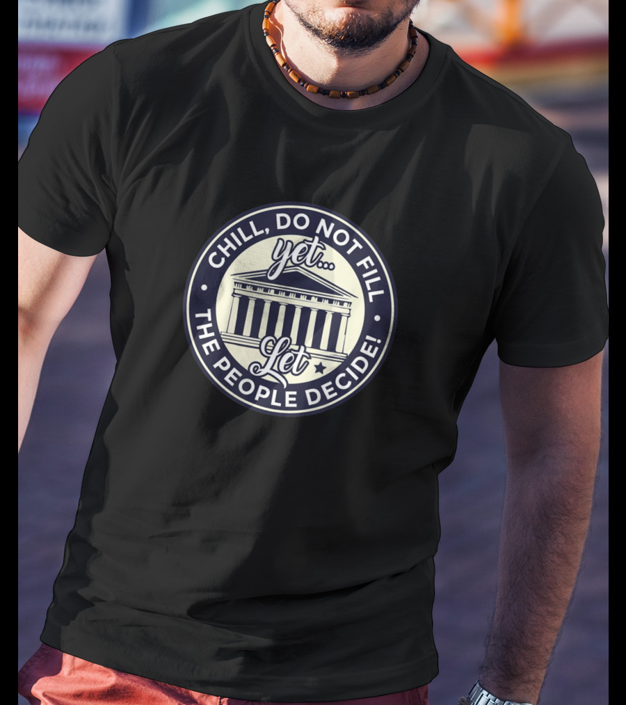 Chill Do Not Fill Yet Let The People Decide T-Shirt