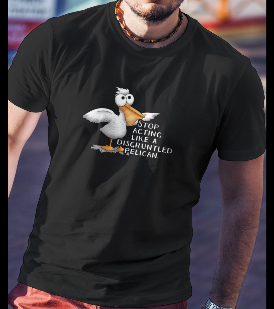 Stop Acting Like A Disgruntled Pelican T-Shirt