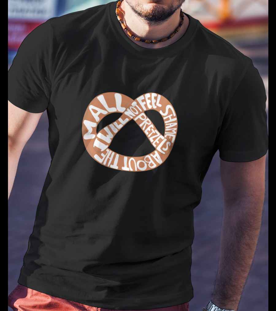 I Will Not Feel Shame About The Mall Pretzels T-Shirt