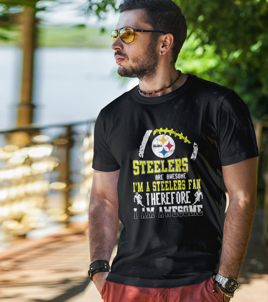 Steelers Are Awesome I'm A Steelers Fan Therefore I Am Awesome Pittsburgh Steelers T-Shirt