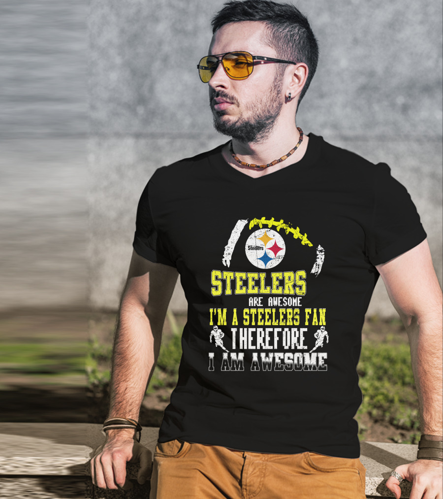 Steelers Are Awesome I'm A Steelers Fan Therefore I Am Awesome Pittsburgh Steelers T-Shirt