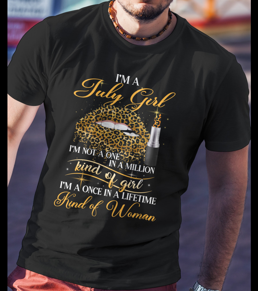 I'm A July Girl Not One In A Million Kind Of Girl Once In A Lifetime Kind Of Woman T-Shirt