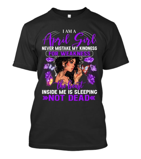 I Am An April Girl Never Mistake My Kindness For Weakness The Beast Inside Me Is Sleeping Not Dead T-Shirt
