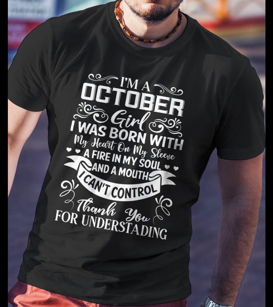 I'm A October Girl I Was Born With My Heart On My Sleeve A Fire In My Soul And A Mouth I Can't Control Thank You For Understanding T-Shirt