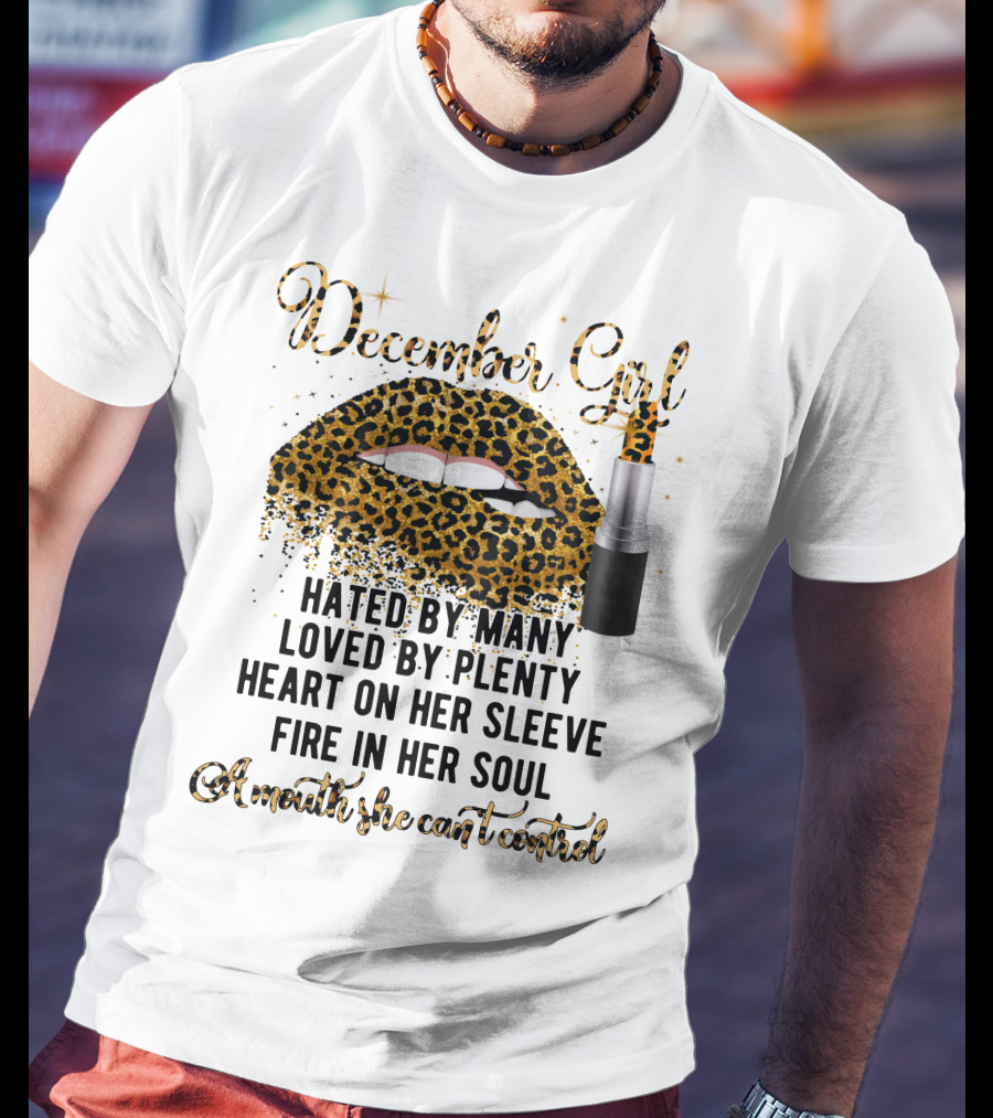 December Girl Hated By Many Loved By Plenty Heart On Her Sleeve Fire In Her Soul A Mouth She Can't Control T-Shirt