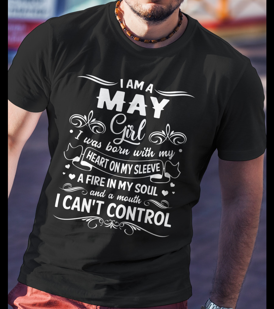 I Am A May Girl I Was Born With My Heart On My Sleeve A Fire In My Soul And A Mouth I Can't Control T-Shirt