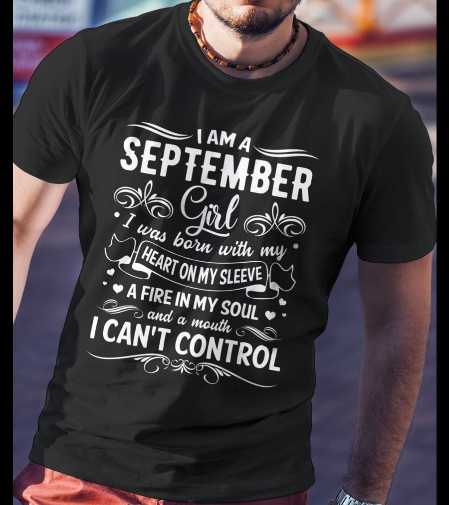 I Am A September Girl Born With My Heart On My Sleeve A Fire In My Soul And A Mouth I Can't Control T-Shirt