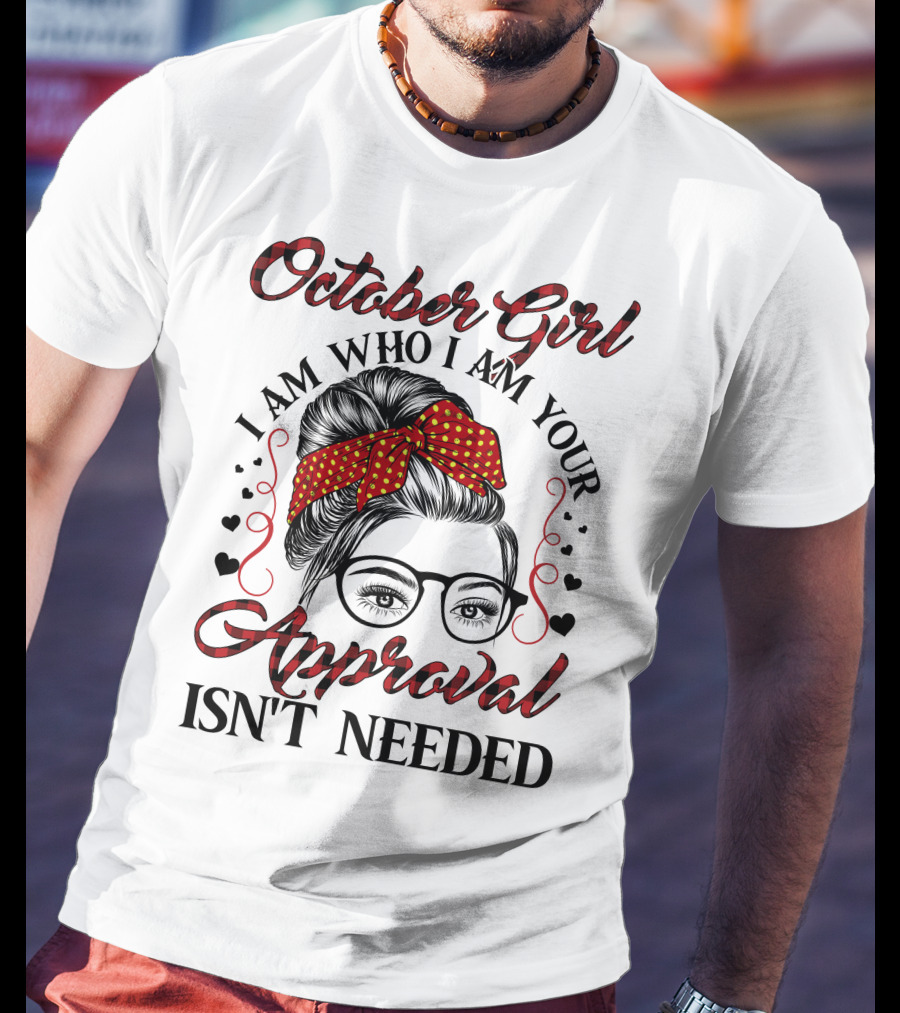October Girl I Am Who I Am Your Approval Isn't Needed T-Shirt