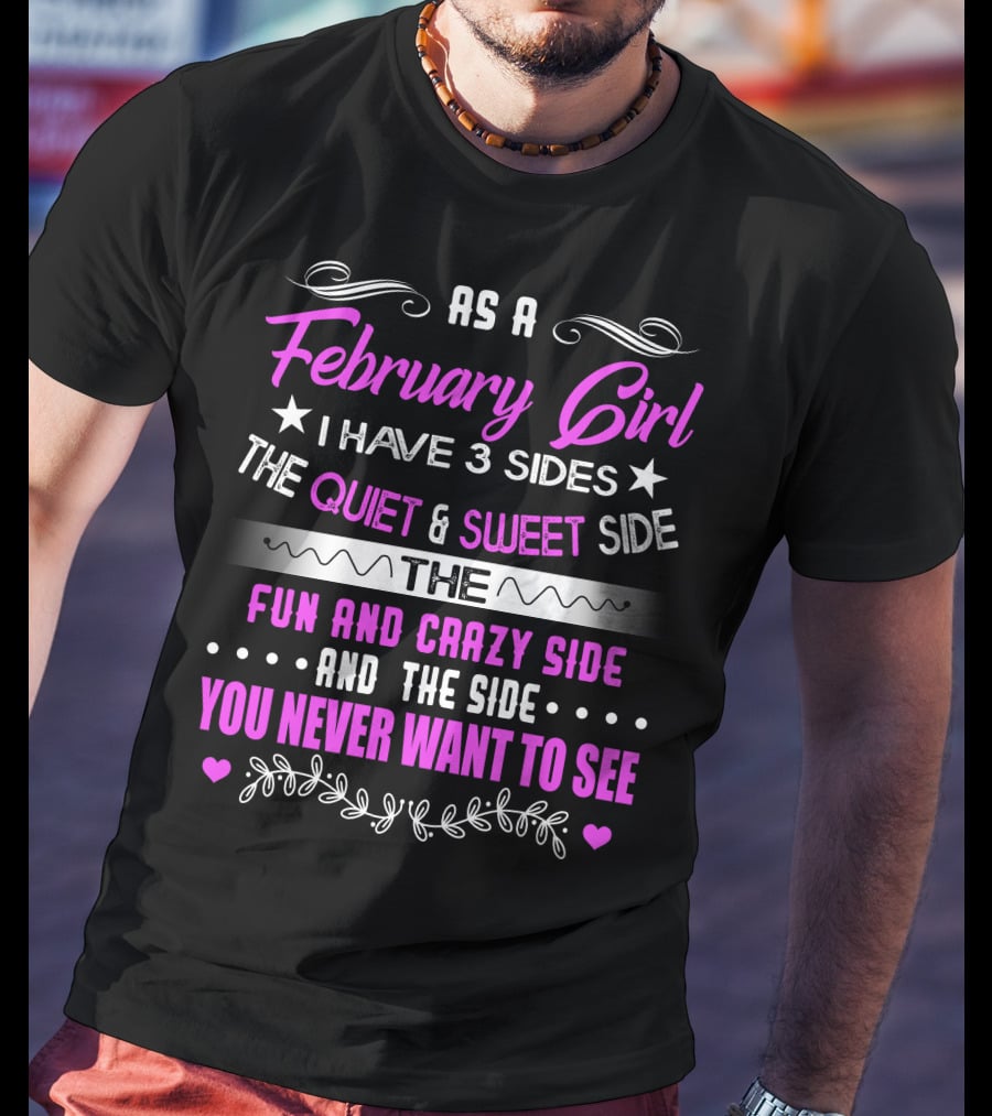 February Girl I Have 3 Sides Quiet Sweet Fun Crazy Never Want To See T-Shirt