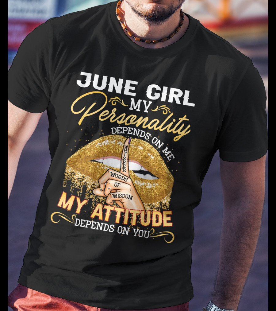 June Girl My Personality Depends On Me My Attitude Depends On You Whisper Words Of Wisdom T-Shirt