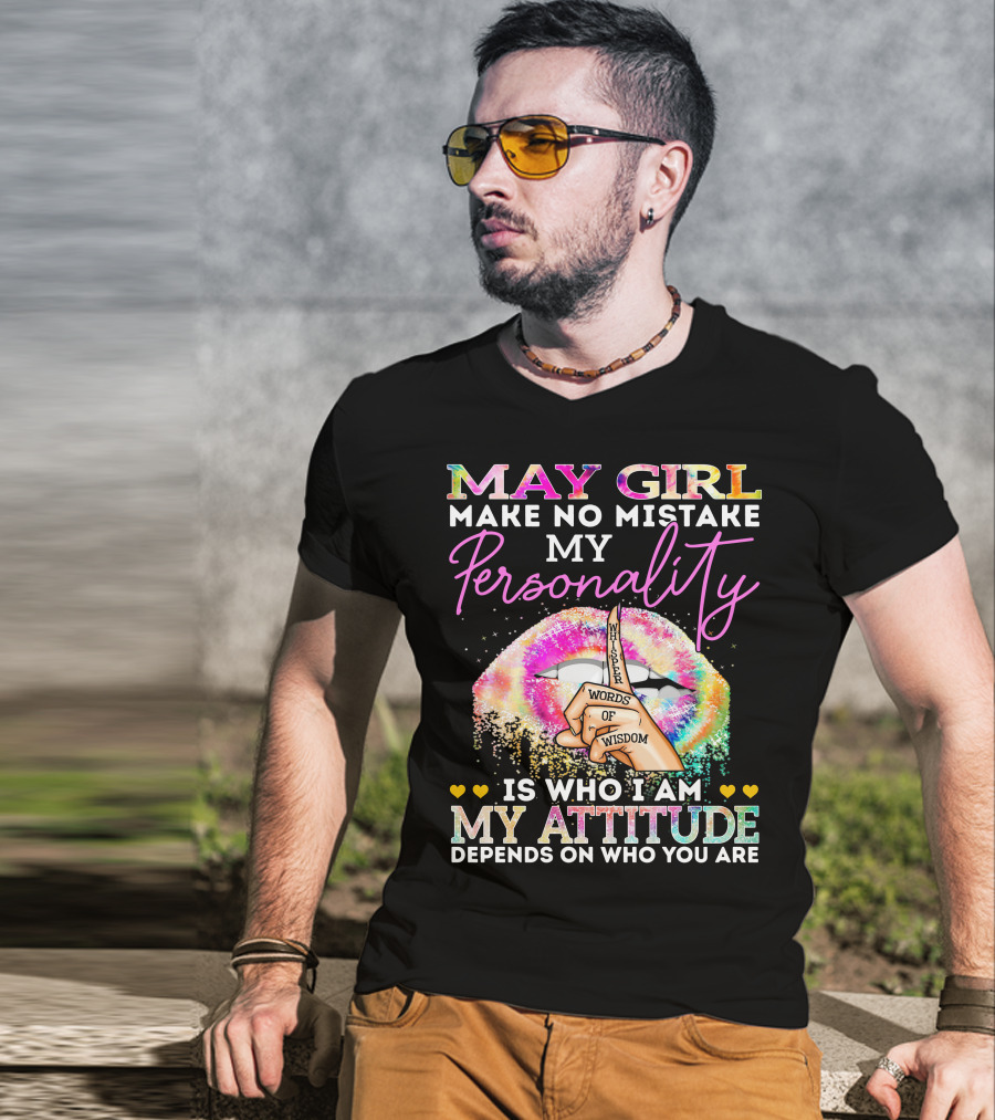 May Girl Make No Mistake My Personality Words Of Wisdom Is Who I Am My Attitude Depends On Who You Are T-Shirt