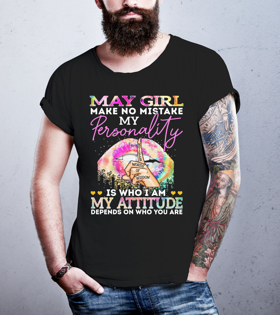May Girl Make No Mistake My Personality Words Of Wisdom Is Who I Am My Attitude Depends On Who You Are T-Shirt