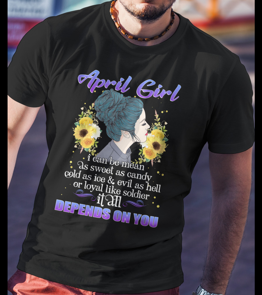 April Girl I Can Be Mean Sweet Cold Evil Or Loyal It All Depends On You T-Shirt