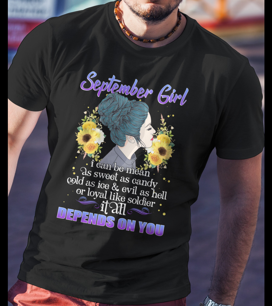 September Girl I Can Be Mean As Sweet As Candy Cold As Ice Evil As Hell Loyal Like Soldier It All Depends On You T-Shirt