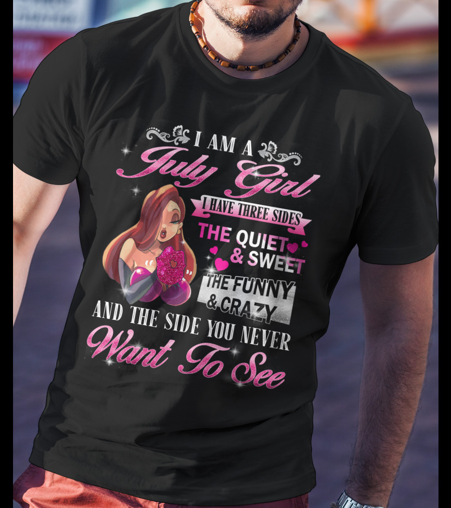 I Am A July Girl I Have Three Sides The Quiet And Sweet The Funny And Crazy And The Side You Never Want To See T-Shirt