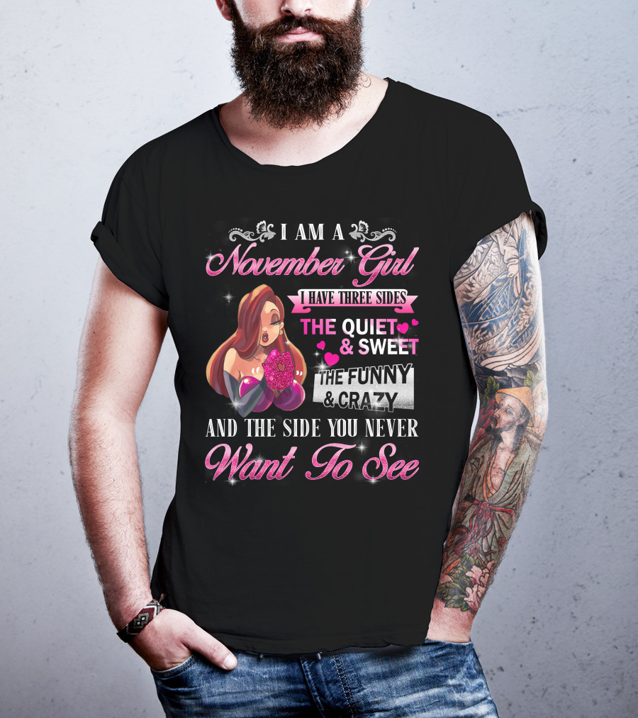 I Am A November Girl I Have Three Sides The Quiet Sweet The Funny Crazy And The Side You Never Want To See T-Shirt