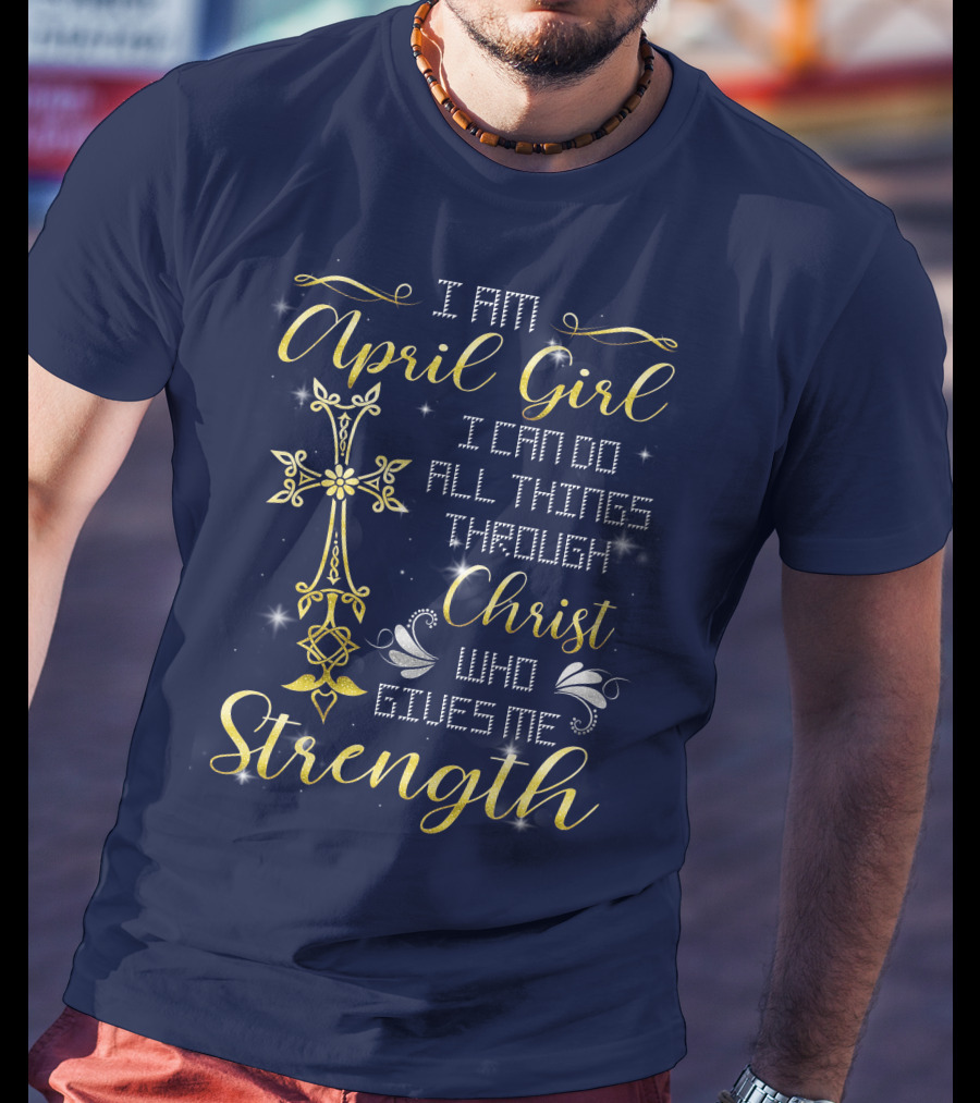 I Am April Girl I Can Do All Things Through Christ Who Gives Me Strength T-Shirt