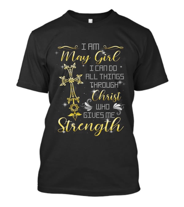 I Am May Girl I Can Do All Things Through Christ Who Gives Me Strength T-Shirt