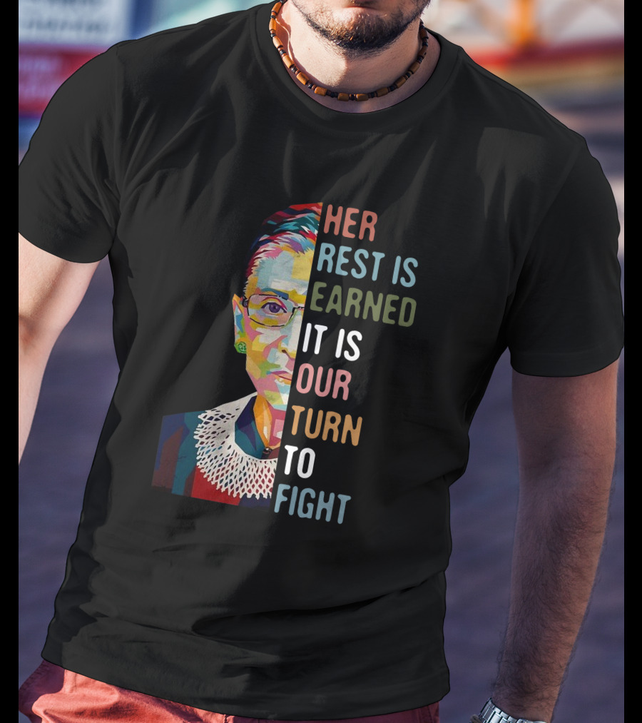 Her Rest Is Earned It Is Our Turn To Fight RBG T-Shirt