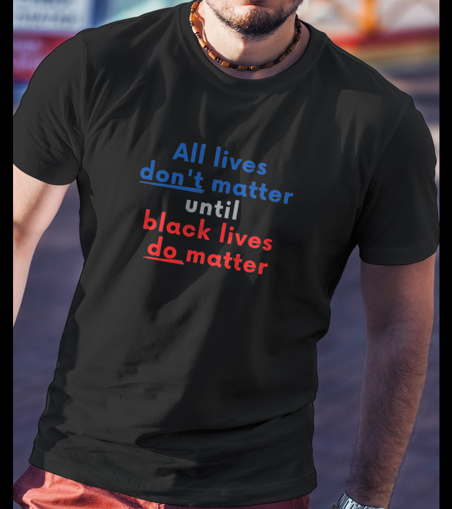 All Lives Don't Matter Until Black Lives Do Red Blue T-Shirt