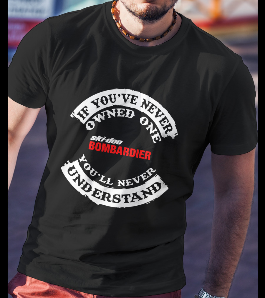 If You've Never Owned One Ski-Doo Bombardier You'll Never Understand T-Shirt