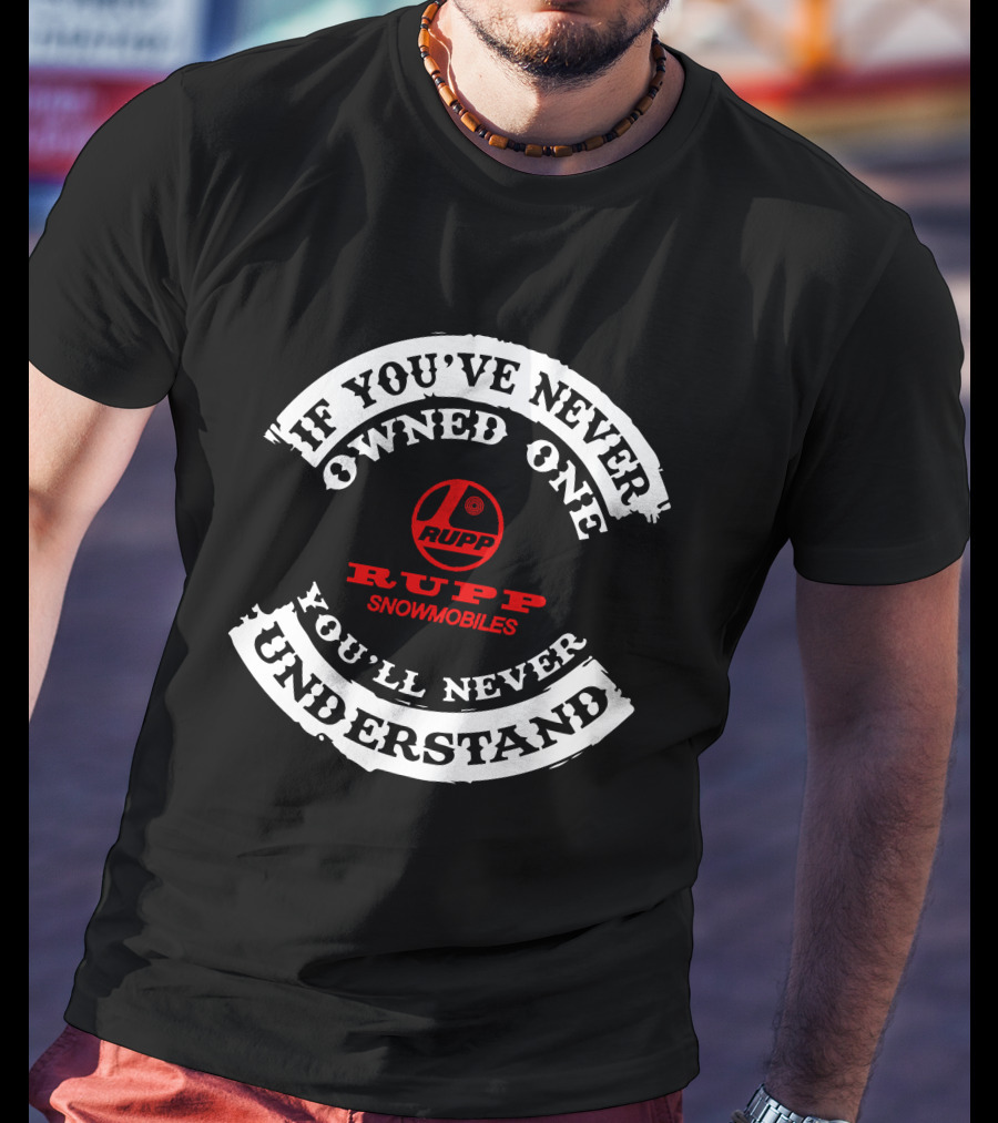If You've Never Owned One Rupp Snowmobiles You'll Never Understand T-Shirt
