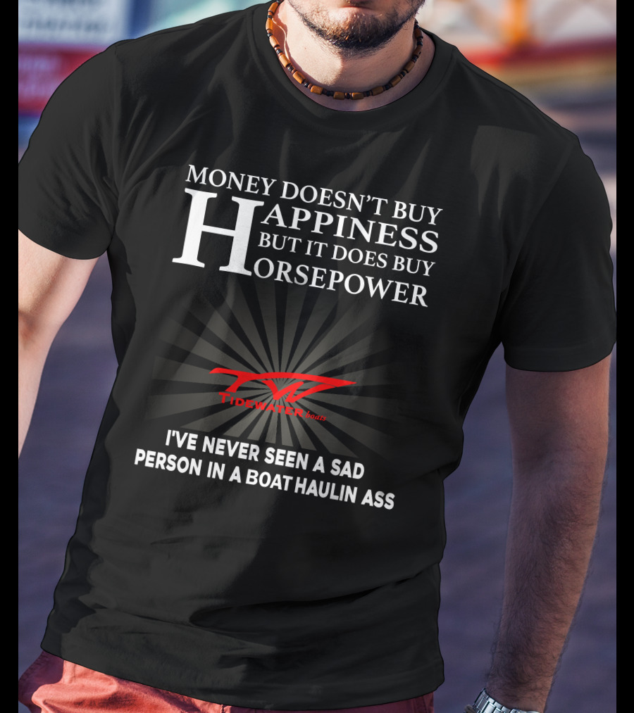 Money Doesn't Buy Happiness But It Does Buy Horsepower Tidewater Boats I've Never Seen A Sad Person In A Boat Haulin Ass T-Shirt