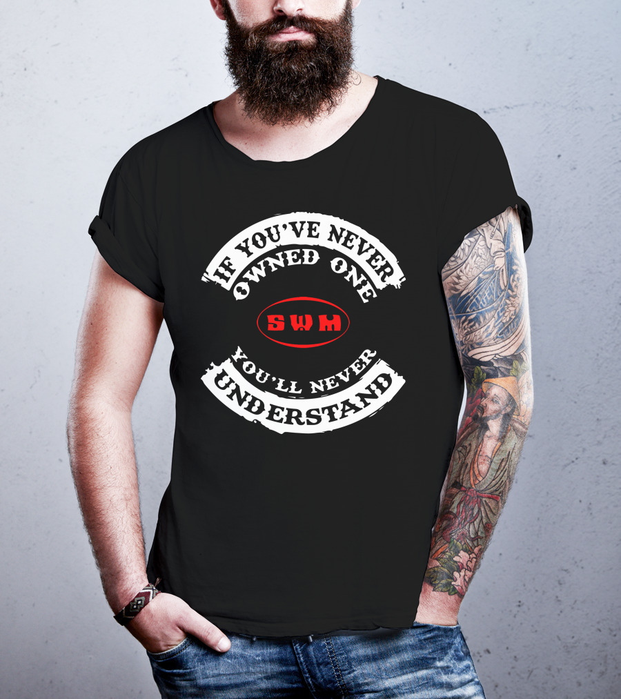 If You've Never Owned One You'll Never Understand SWM T-Shirt