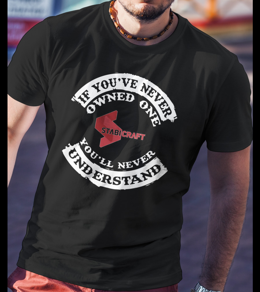 Stabicraft If You've Never Owned One You'll Never Understand T-Shirt