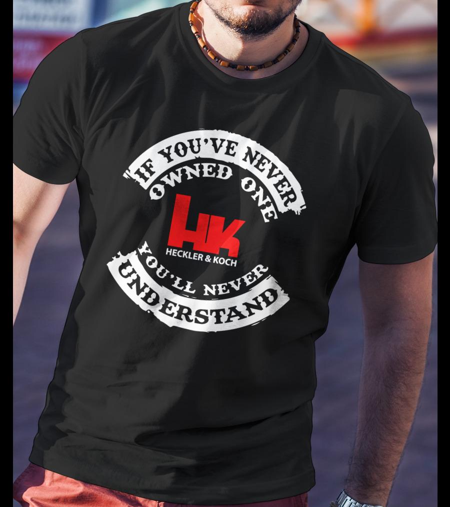 If You've Never Owned One You'll Never Understand Heckler&Koch HK T-Shirt
