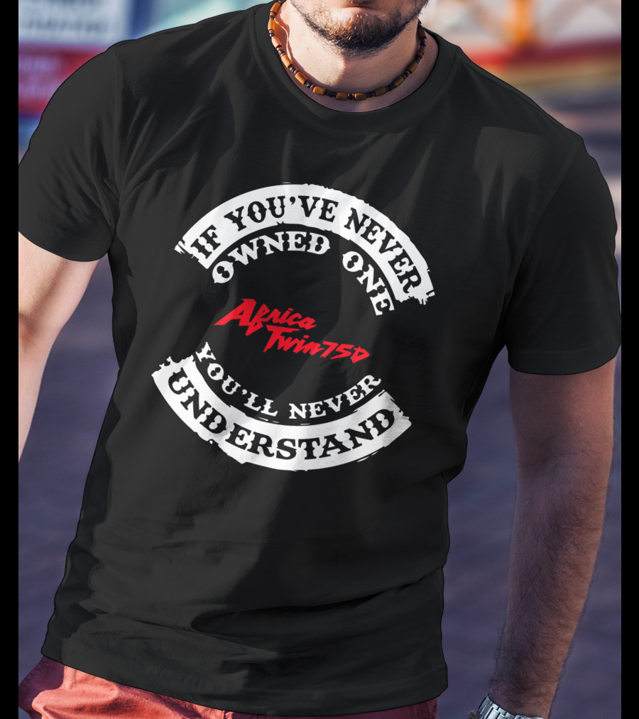 If You've Never Owned One You'll Never Understand Africa Twin 750 T-Shirt