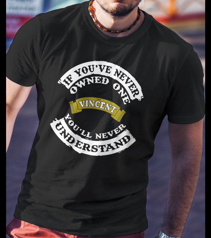 If You've Never Owned One The Vincent You'll Never Understand T-Shirt