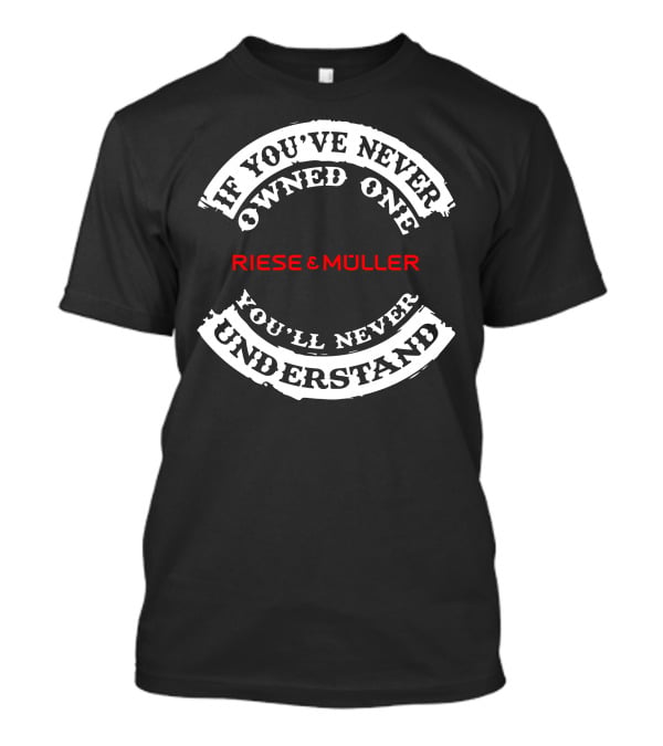 Riese Cargo Riese And Müller If You’ve Never Owned One You’ll Never Understand T-Shirt