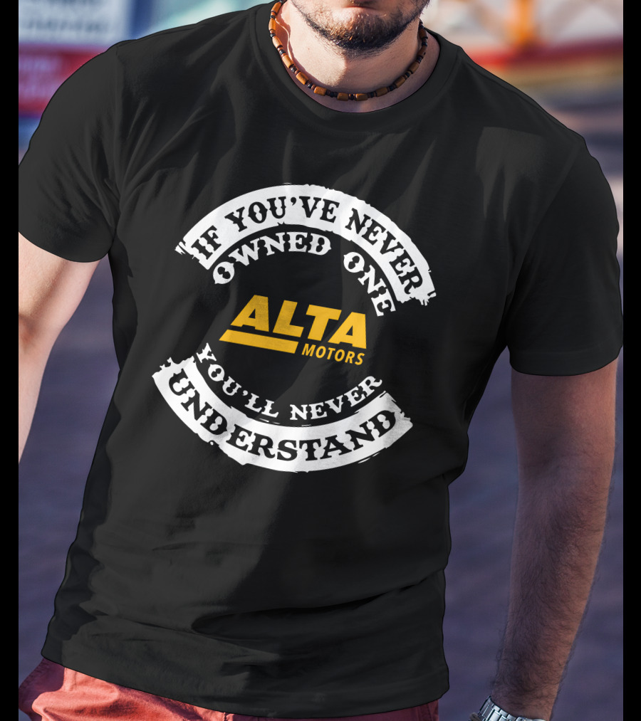 If You've Never Owned One Alta Motors You'll Never Understand T-Shirt