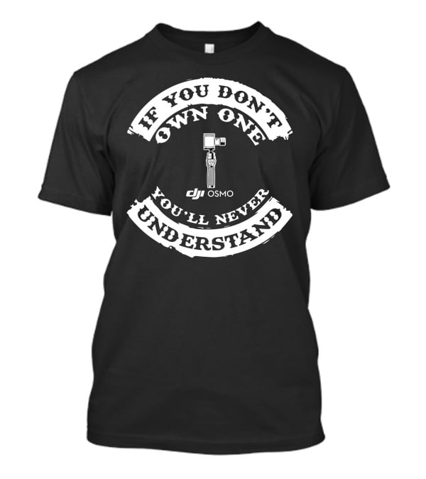 If You Don't Own One You'll Never Understand DJI Osmo T-Shirt