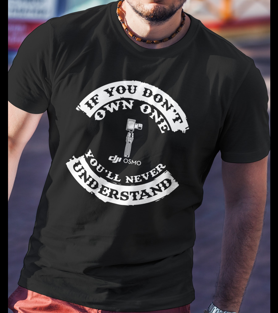 If You Don't Own One You'll Never Understand DJI Osmo T-Shirt