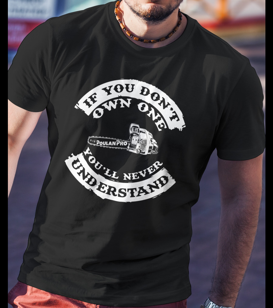 If You Don't Own One You'll Never Understand Poulan Pro Chainsaw T-Shirt