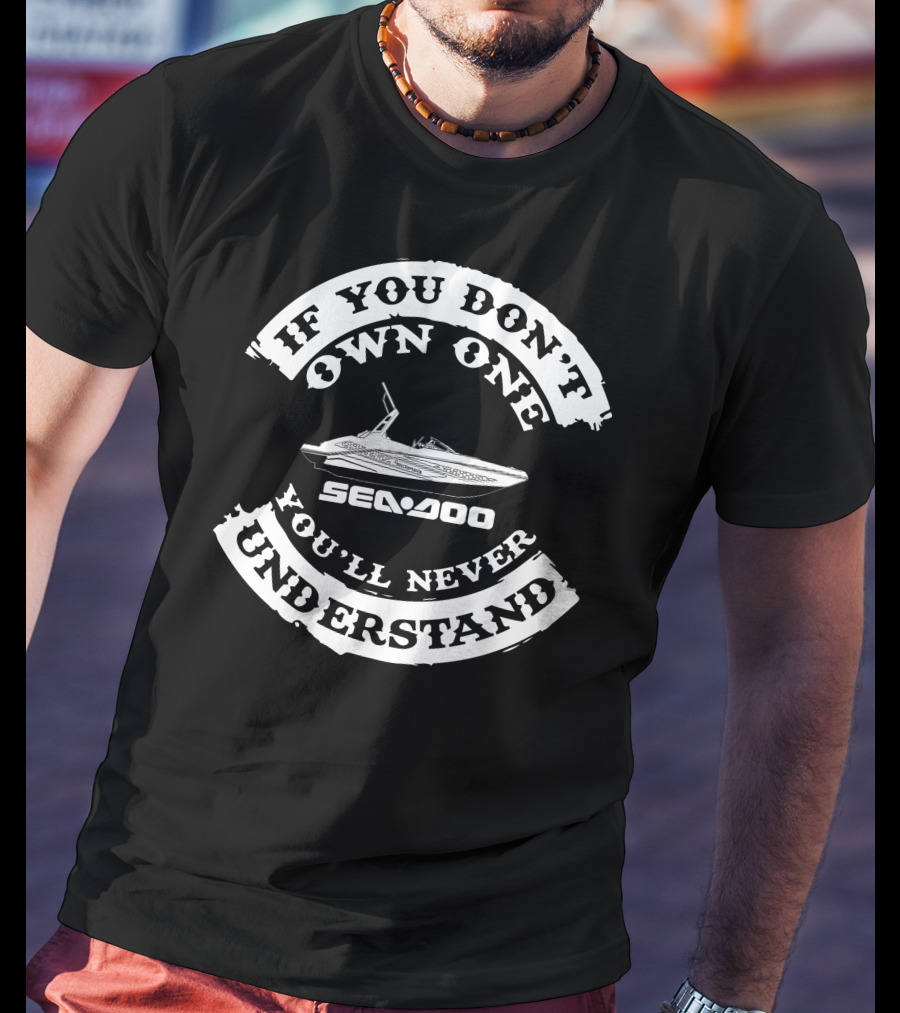 If You Don't Own One You'll Never Understand Seadoo T-Shirt