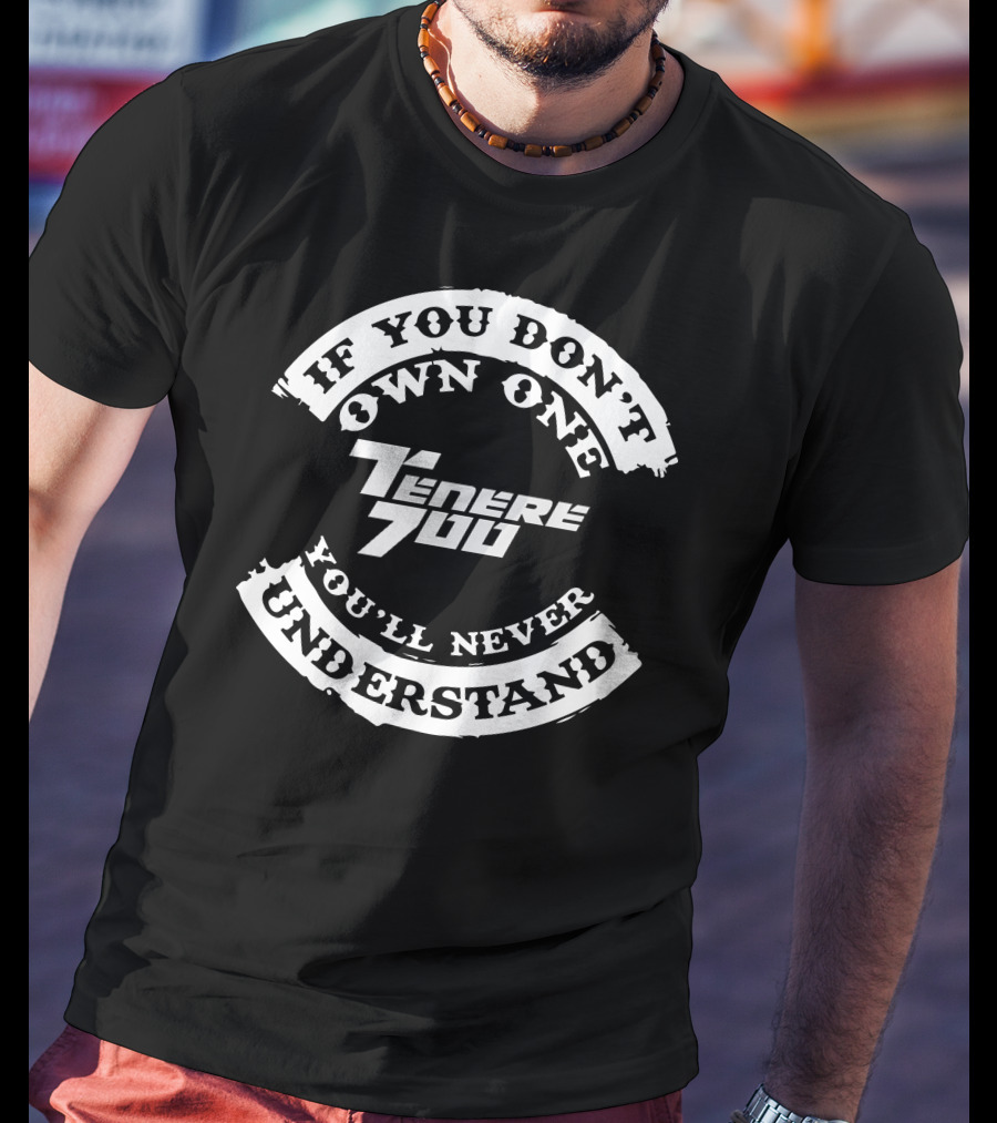 If You Don't Own One You'll Never Understand Tenere 700 T-Shirt