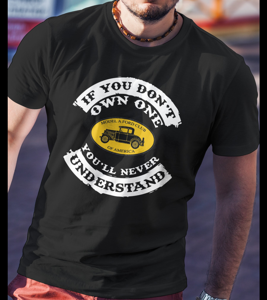 If You Don't Own One You'll Never Understand Model A Ford Club Of America T-Shirt