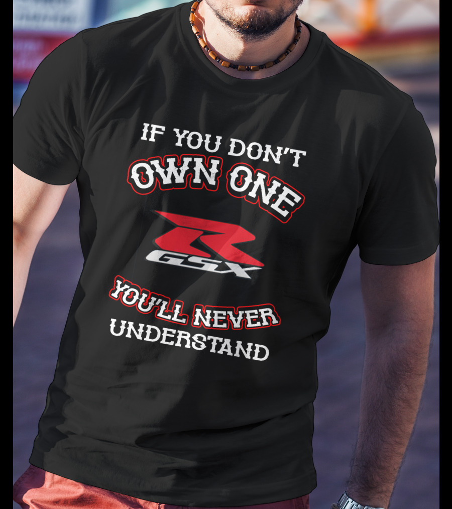If You Don't Own One GSXR You'll Never Understand T-Shirt