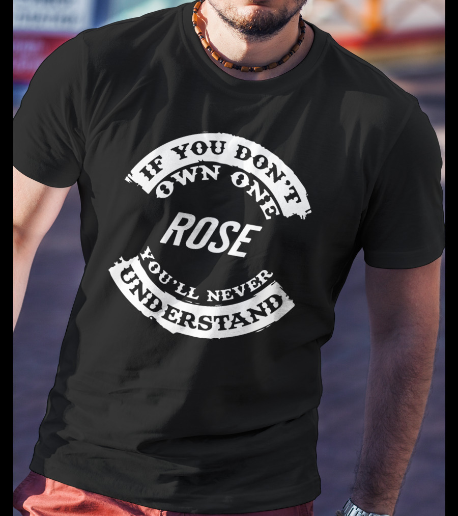 If You Don't Own One Rose You'll Never Understand T-Shirt