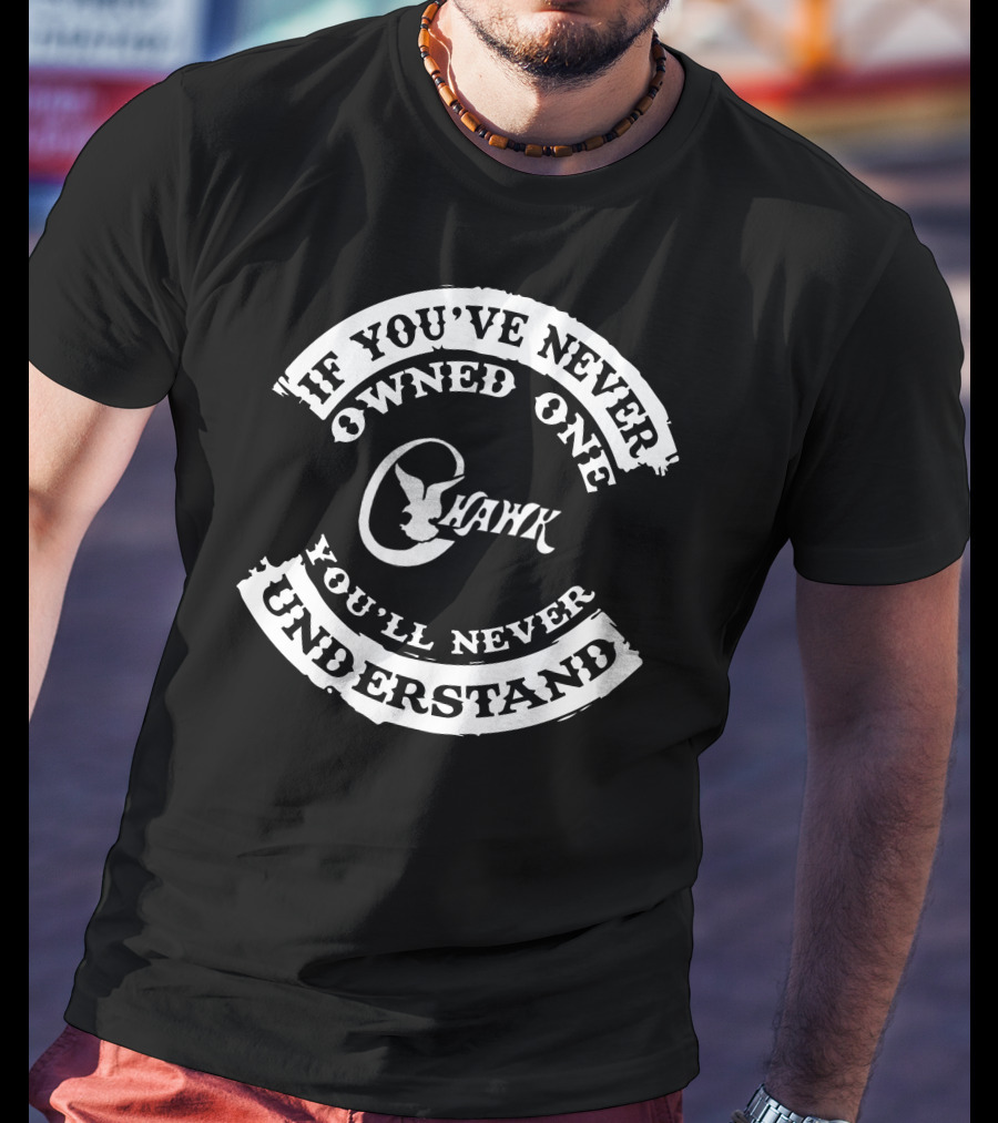 If You've Never Owned One C Hawk Boats You'll Never Understand T-Shirt