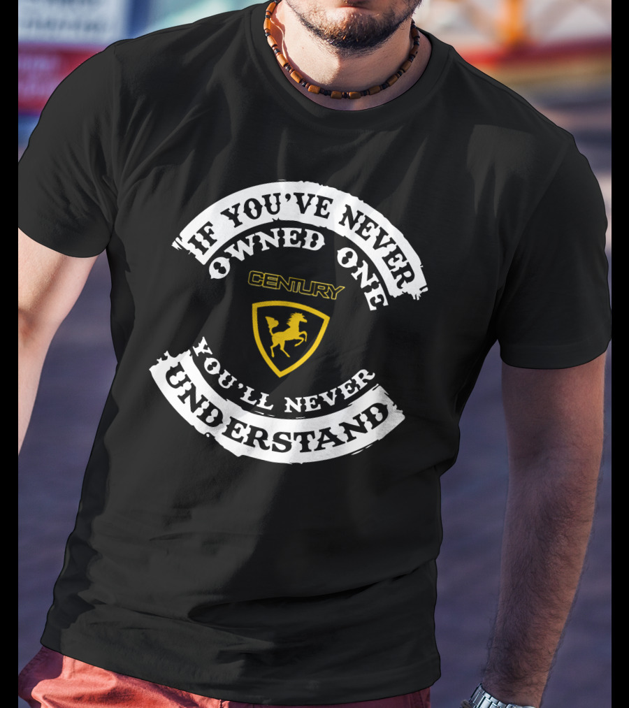 If You've Never Owned One You'll Never Understand Century T-Shirt