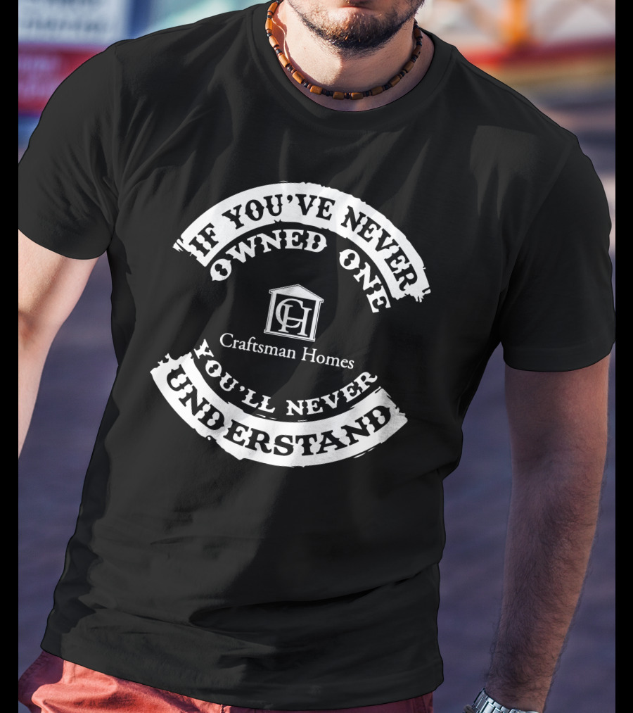 If You've Never Owned One You'll Never Understand Craftsman Homes T-Shirt