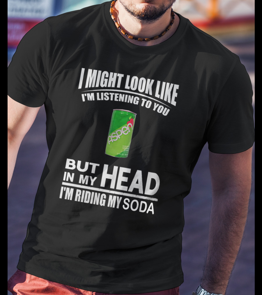 I Might Look Like I'm Listening Aspen Soda But In My Head I'm Riding My Soda T-Shirt